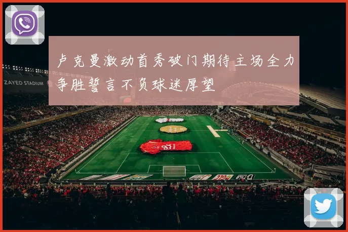 卢克曼激动首秀破门期待主场全力争胜誓言不负球迷厚望