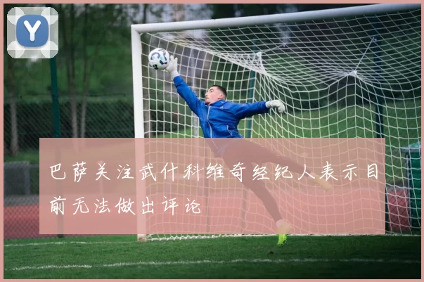 巴萨关注武什科维奇经纪人表示目前无法做出评论