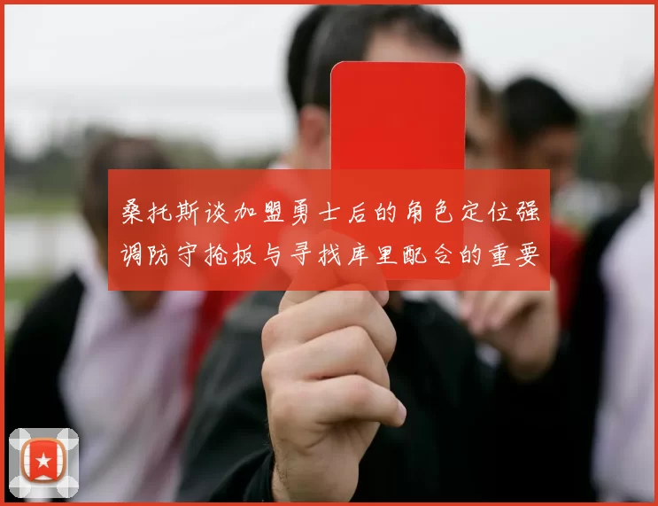 桑托斯谈加盟勇士后的角色定位强调防守抢板与寻找库里配合的重要性