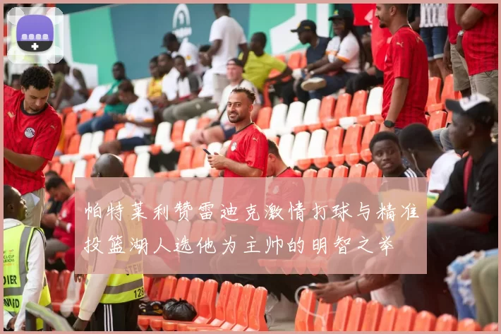 帕特莱利赞雷迪克激情打球与精准投篮湖人选他为主帅的明智之举