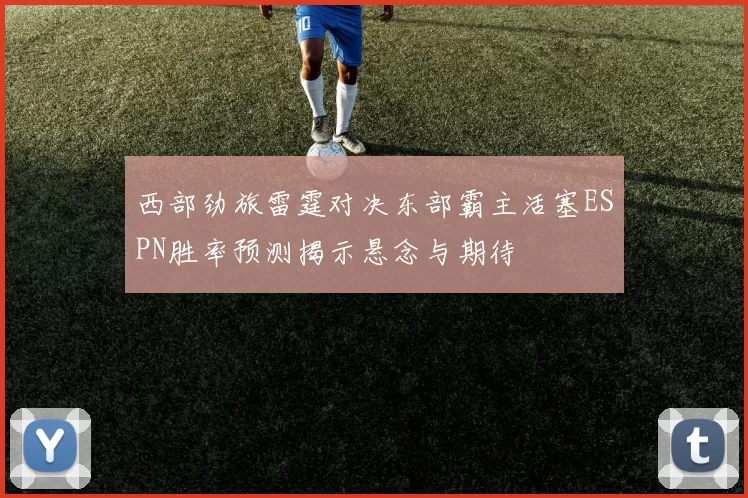 西部劲旅雷霆对决东部霸主活塞ESPN胜率预测揭示悬念与期待