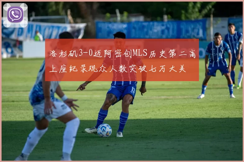 洛杉矶3-0迈阿密创MLS历史第二高上座纪录观众人数突破七万大关